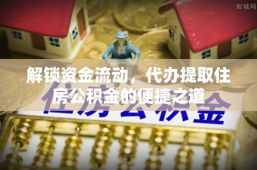 海沧解锁资金流动，代办提取住房公积金的便捷之道