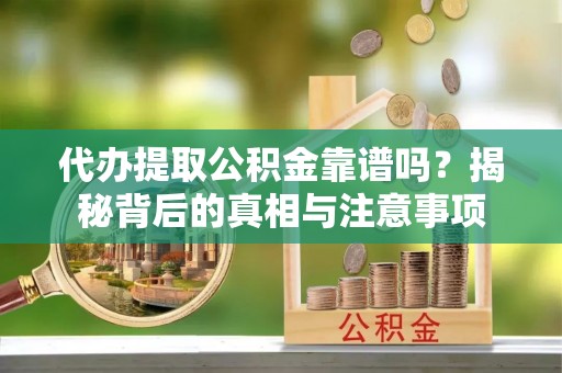 海沧代办提取公积金靠谱吗？揭秘背后的真相与注意事项
