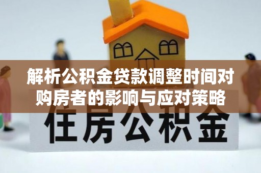海沧解析公积金贷款调整时间对购房者的影响与应对策略