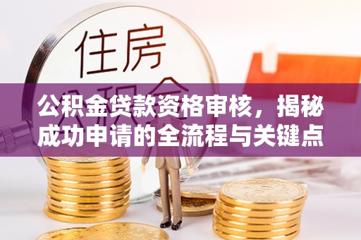海沧公积金贷款资格审核，揭秘成功申请的全流程与关键点